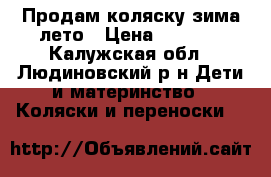 Продам коляску зима лето › Цена ­ 4 500 - Калужская обл., Людиновский р-н Дети и материнство » Коляски и переноски   